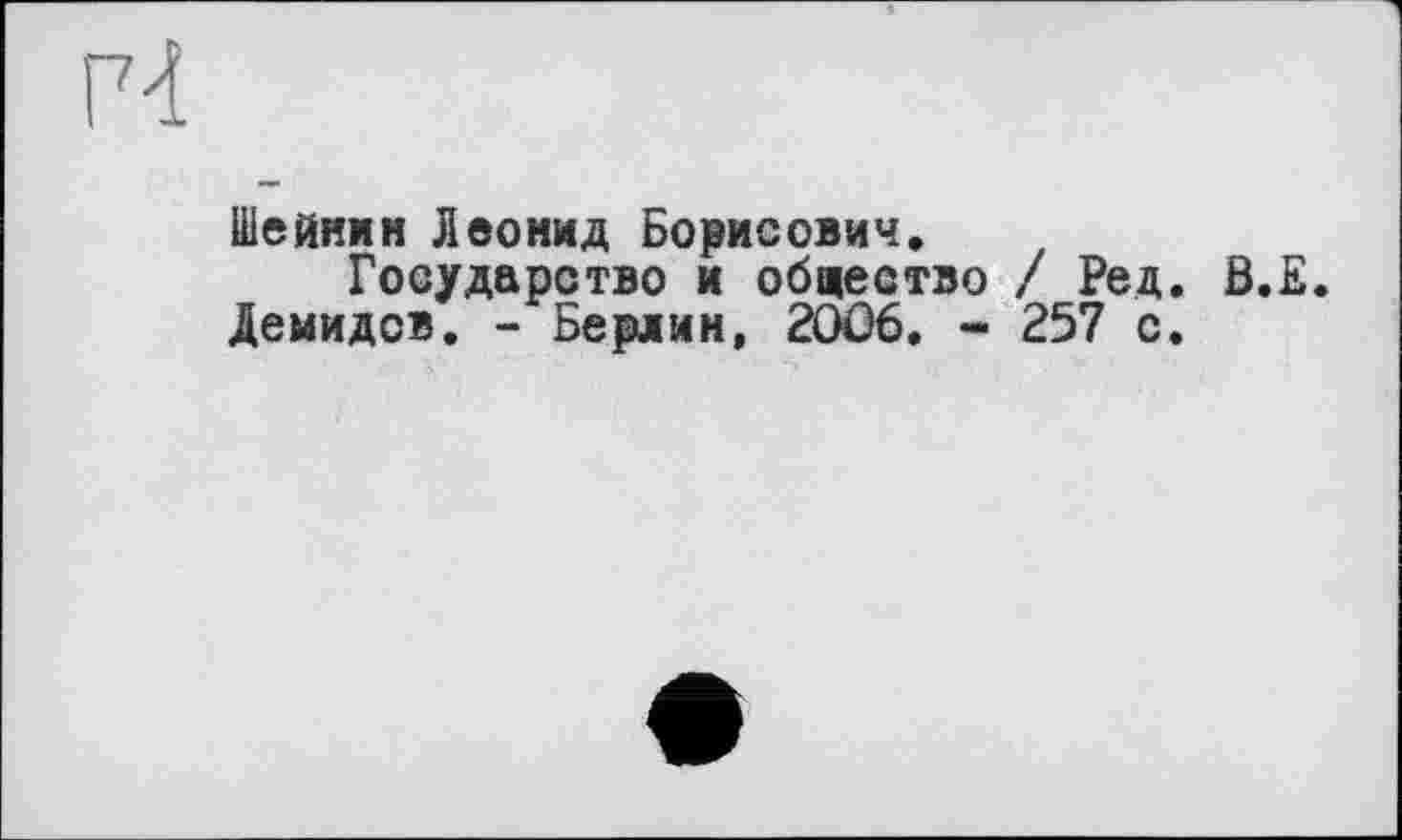 ﻿Шейнин Леонид Борисович.
Государство и общество / Ред. В.Е.
Демидов. - Берлин, 2OÛ6. * 257 с.